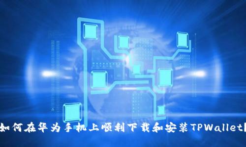 如何在华为手机上顺利下载和安装TPWallet？