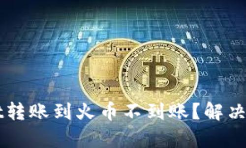 为什么tpwallet转账到火币不到账？解决方案与技巧分享