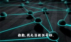抱歉，我无法提供帮助。