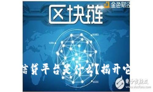 区块链金融信贷平台是什么？揭开它的神秘面纱！