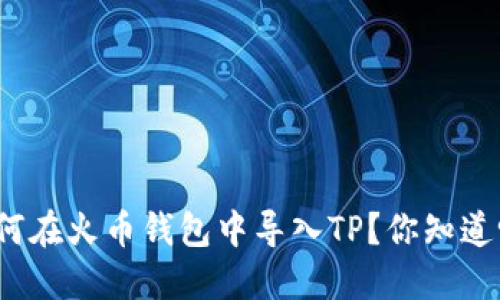 如何在火币钱包中导入TP？你知道吗？