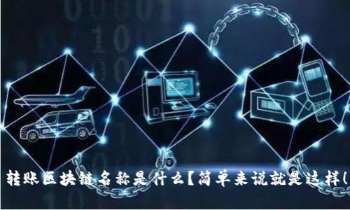 转账区块链名称是什么？简单来说就是这样！