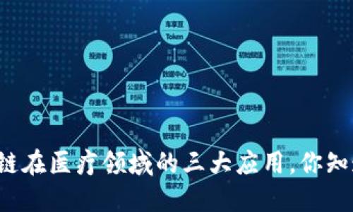区块链在医疗领域的三大应用，你知道吗？