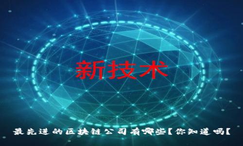 最先进的区块链公司有哪些？你知道吗？
