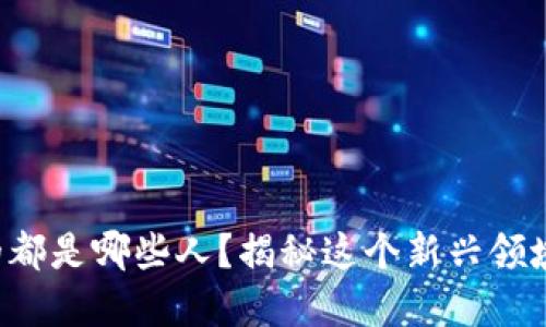 玩区块链的都是哪些人？揭秘这个新兴领域的热爱者！