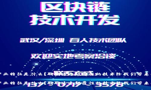 区块链产业特征是什么？聊聊这个颠覆性的技术给我们带来的变化！ 

区块链产业特征是什么？聊聊这个颠覆性的技术给我们带来的变化！