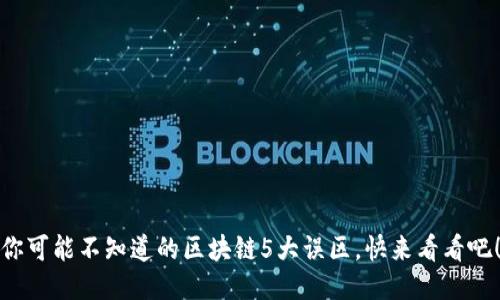 你可能不知道的区块链5大误区，快来看看吧！