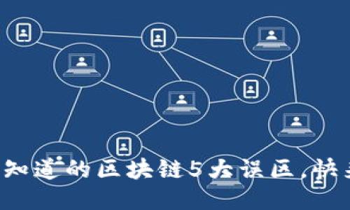 你可能不知道的区块链5大误区，快来看看吧！