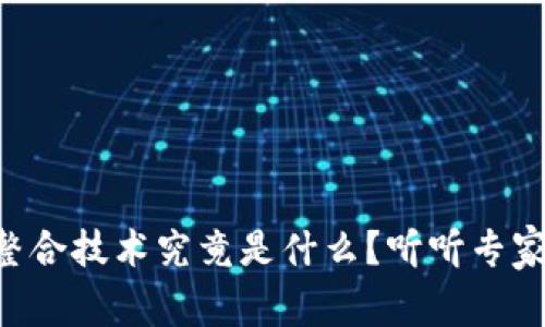 区块链整合技术究竟是什么？听听专家怎么说！