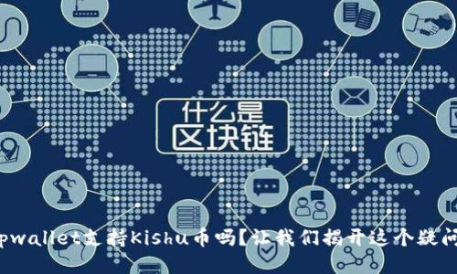 tpwallet支持Kishu币吗？让我们揭开这个疑问！