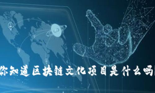 你知道区块链文化项目是什么吗？