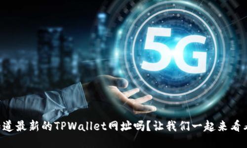 想知道最新的TPWallet网址吗？让我们一起来看看吧！