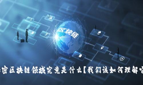 加密区块链领域究竟是什么？我们该如何理解它？