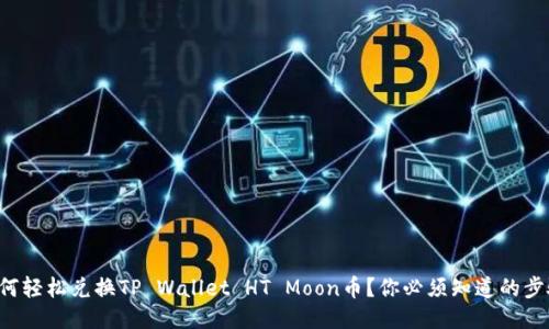 如何轻松兑换TP Wallet HT Moon币？你必须知道的步骤！