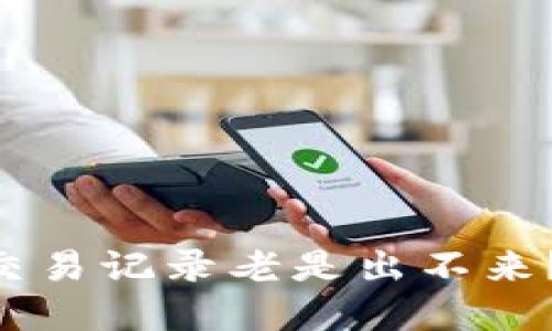 为什么tpwallet交易记录老是出不来？听听高手怎么说！