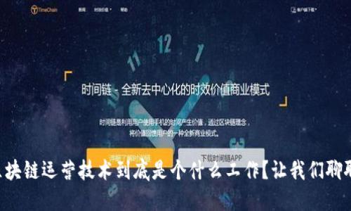 区块链运营技术到底是个什么工作？让我们聊聊！