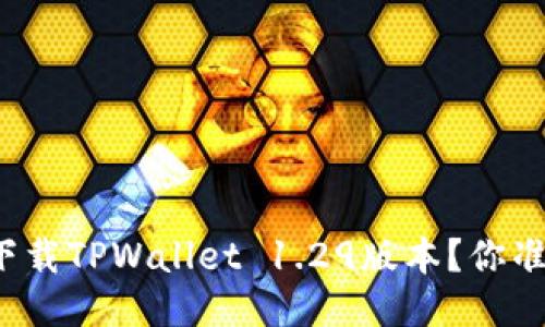 如何轻松下载TPWallet 1.29版本？你准备好了吗？