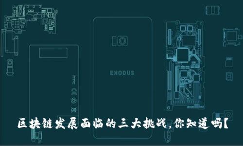 区块链发展面临的三大挑战，你知道吗？