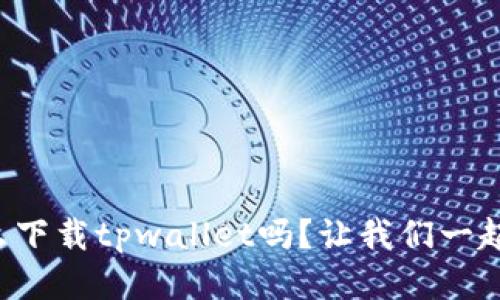 你知道怎么下载tpwallet吗？让我们一起来看看吧！