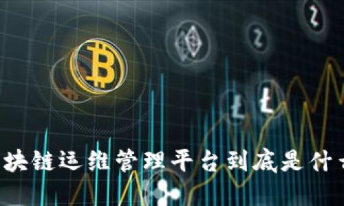 区块链运维管理平台到底是什么？