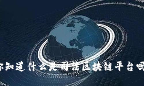 你知道什么是司法区块链平台吗？