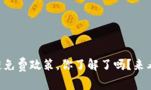 区块链免费政策，你了解了吗？来看看吧！