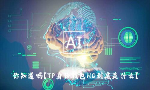 你知道吗？TP身份钱包HD到底是什么？