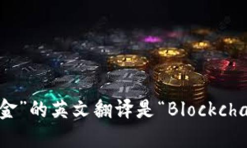 “区块链基金”的英文翻译是“Blockchain Fund”。
