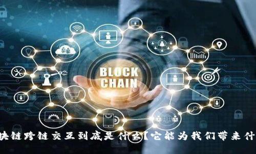 区块链跨链交互到底是什么？它能为我们带来什么？