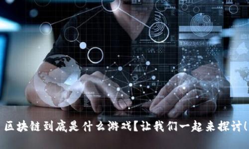 区块链到底是什么游戏？让我们一起来探讨！