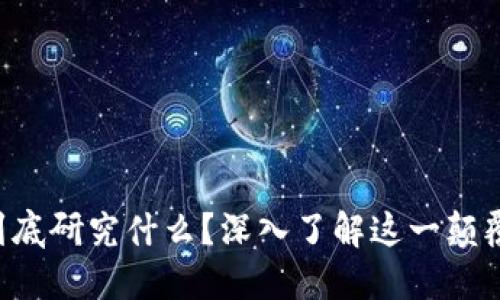区块链到底研究什么？深入了解这一颠覆性科技！