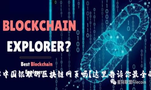 想了解中国银联的区块链网页吗？这里告诉你最全的信息！