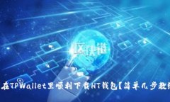 如何在TPWallet里顺利下载HT钱包？简单几步教给你