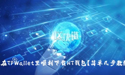 如何在TPWallet里顺利下载HT钱包？简单几步教给你！