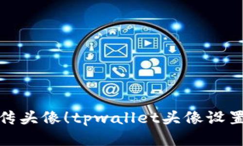 轻松上传头像！tpwallet头像设置全攻略
