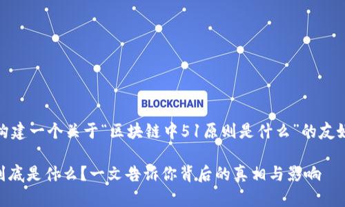 在此，我将为您构建一个关于“区块链中51原则是什么”的友好的和相关内容。

区块链51原则到底是什么？一文告诉你背后的真相与影响