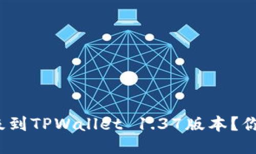 如何顺利升级到TPWallet 1.37版本？你准备好了吗？