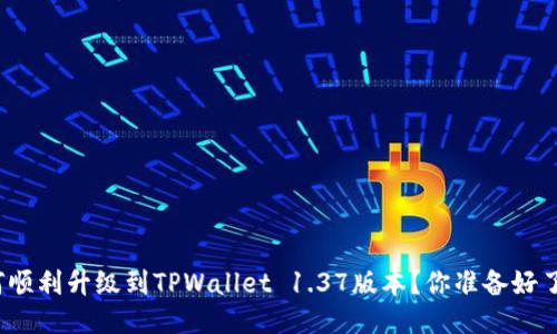如何顺利升级到TPWallet 1.37版本？你准备好了吗？