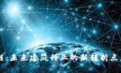 智能建造区块链：未来建筑行业的新转折点，你