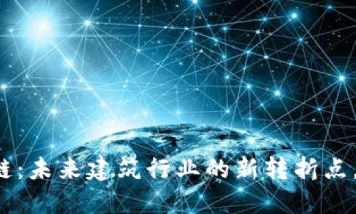 智能建造区块链：未来建筑行业的新转折点，你准备好了吗？