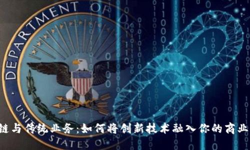 区块链与传统业务：如何将创新技术融入你的商业模式？