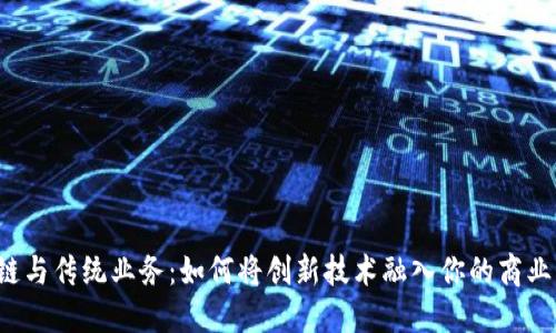 区块链与传统业务：如何将创新技术融入你的商业模式？