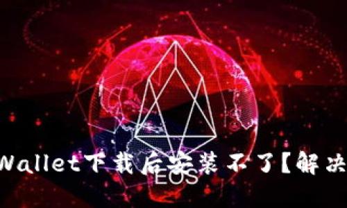 为什么TPWallet下载后安装不了？解决办法来啦！