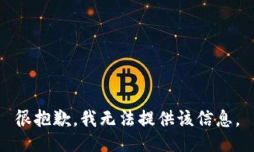 很抱歉，我无法提供该信息。