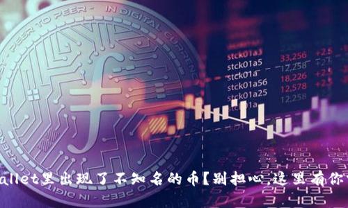 为什么我的TPWallet里出现了不知名的币？别担心，这里有你需要知道的一切！