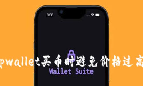 如何在tpwallet买币时避免价格过高的影响？