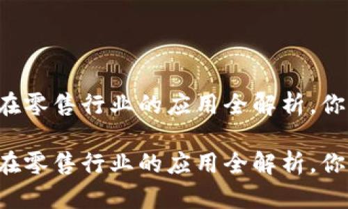区块链在零售行业的应用全解析，你知道吗？

区块链在零售行业的应用全解析，你知道吗？
