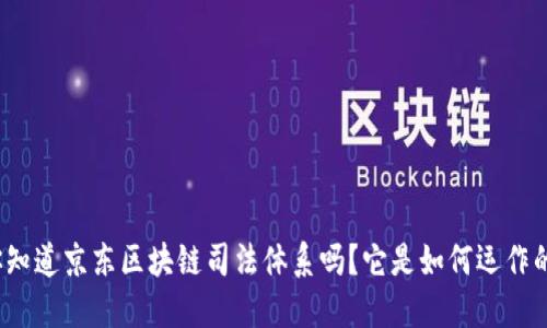 你知道京东区块链司法体系吗？它是如何运作的？