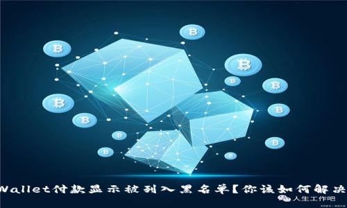 为什么TPWallet付款显示被列入黑名单？你该如何解决这个问题？