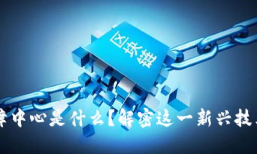 区块链物资保障中心是什么？解密这一新兴技术的应用与未来